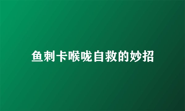 鱼刺卡喉咙自救的妙招