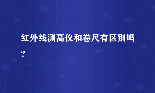 红外线测高仪和卷尺有区别吗？