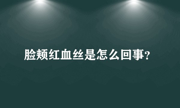 脸颊红血丝是怎么回事？
