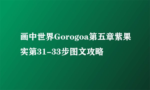 画中世界Gorogoa第五章紫果实第31-33步图文攻略
