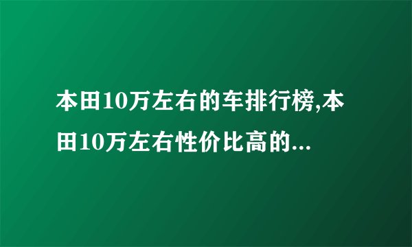 本田10万左右的车排行榜,本田10万左右性价比高的车型推荐