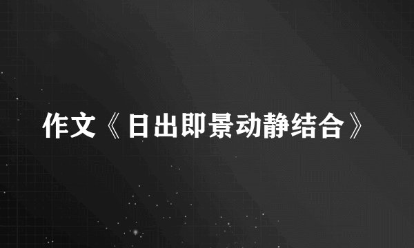作文《日出即景动静结合》