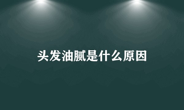 头发油腻是什么原因