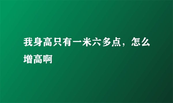 我身高只有一米六多点，怎么增高啊