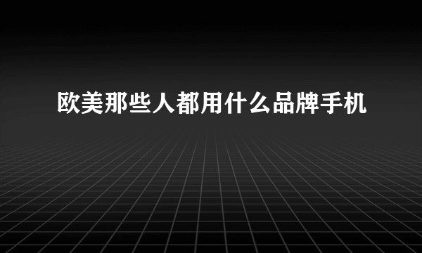 欧美那些人都用什么品牌手机