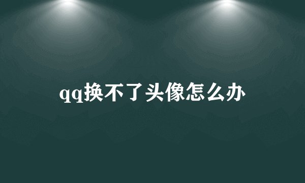 qq换不了头像怎么办