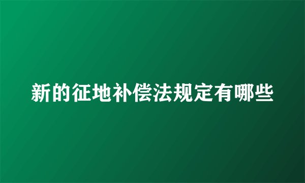 新的征地补偿法规定有哪些