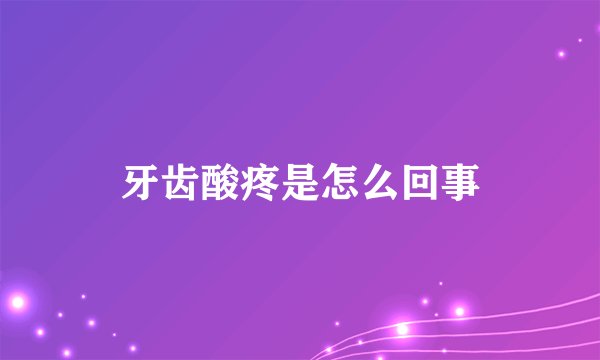 牙齿酸疼是怎么回事