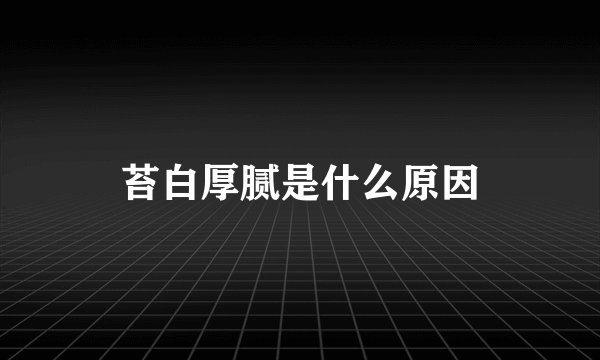 苔白厚腻是什么原因
