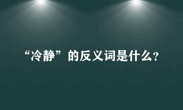 “冷静”的反义词是什么？