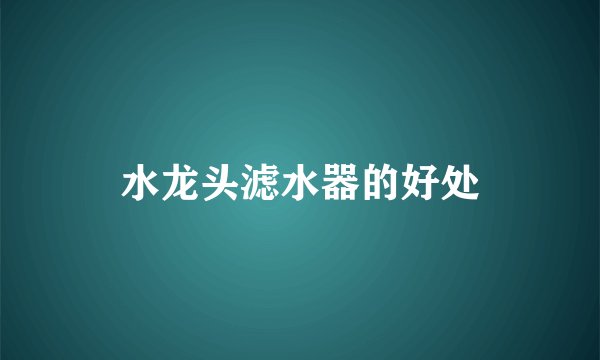 水龙头滤水器的好处