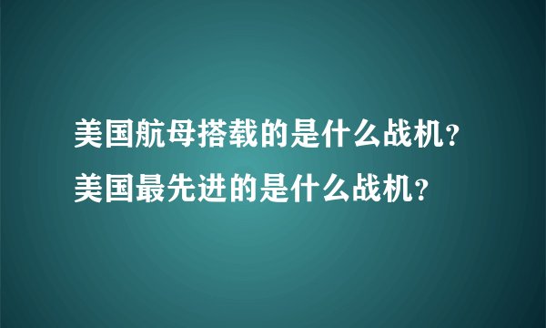美国航母搭载的是什么战机?美国最先进的是什么战机?
