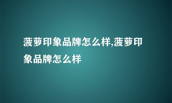 菠萝印象品牌怎么样,菠萝印象品牌怎么样
