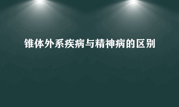锥体外系疾病与精神病的区别