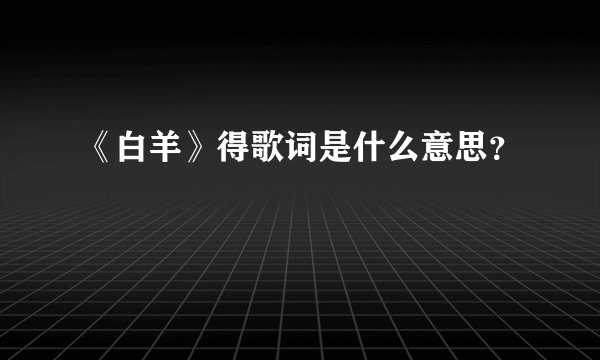 《白羊》得歌词是什么意思？