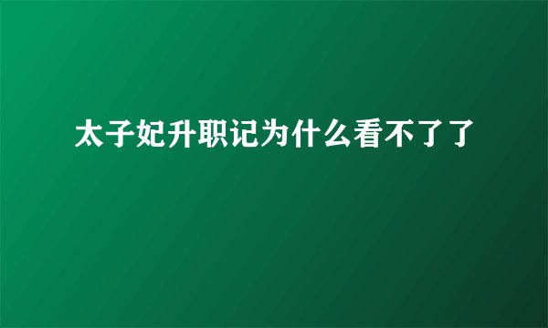 太子妃升职记为什么看不了了