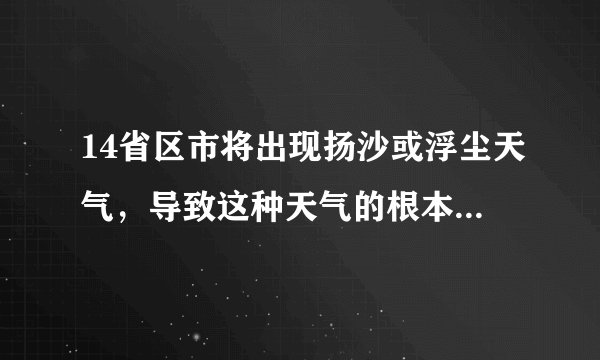 14省区市将出现扬沙或浮尘天气,导致这种天气的根本原因是什么?