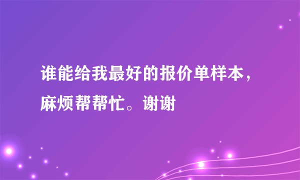 谁能给我最好的报价单样本，麻烦帮帮忙。谢谢