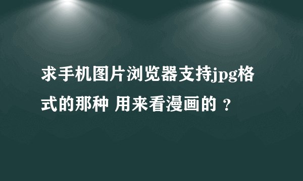 求手机图片浏览器支持jpg格式的那种 用来看漫画的 ？