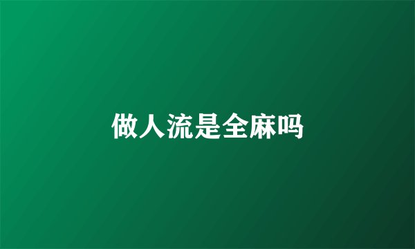 做人流是全麻吗