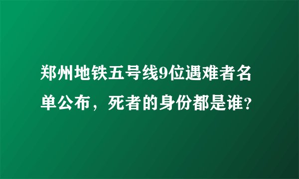 郑州地铁五号线9位遇难者名单公布，死者的身份都是谁？