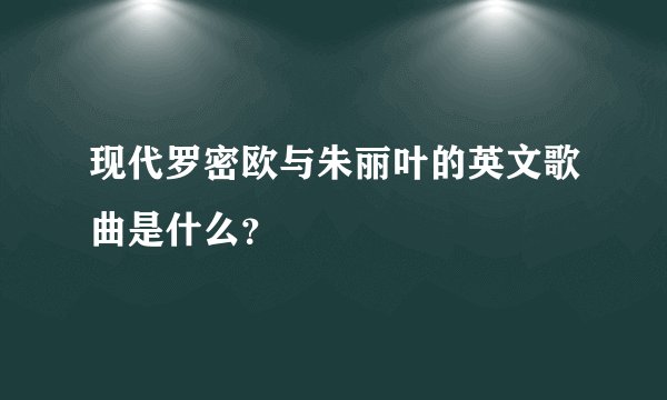 现代罗密欧与朱丽叶的英文歌曲是什么？