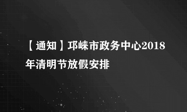 【通知】邛崃市政务中心2018年清明节放假安排