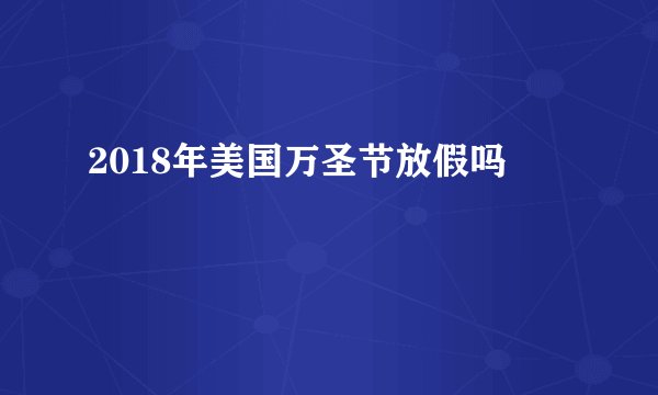 2018年美国万圣节放假吗