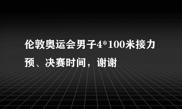 伦敦奥运会男子4*100米接力预、决赛时间，谢谢