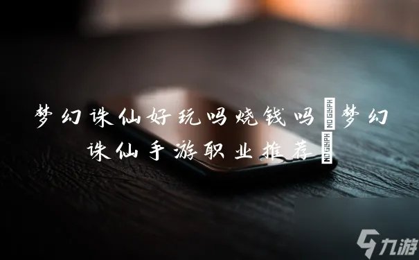 梦幻诛仙好玩吗烧钱吗 梦幻诛仙手游职业推荐