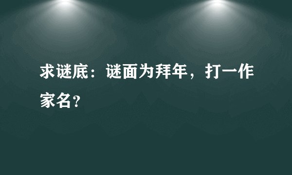 求谜底：谜面为拜年，打一作家名？