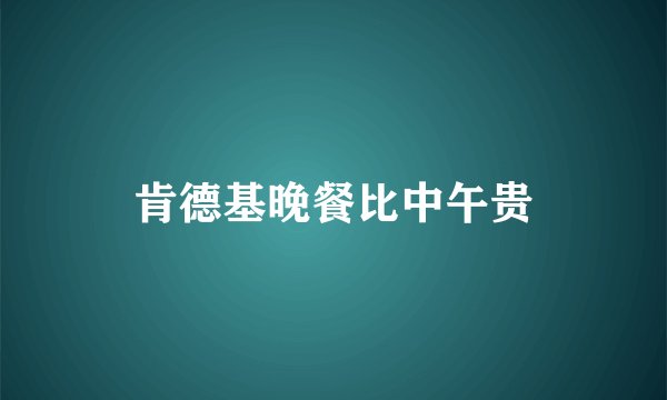 肯德基晚餐比中午贵