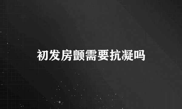 初发房颤需要抗凝吗