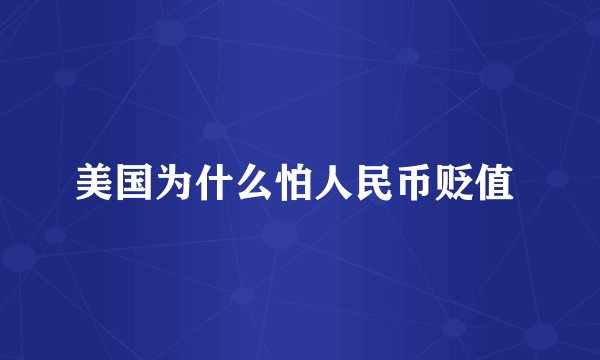 美国为什么怕人民币贬值 