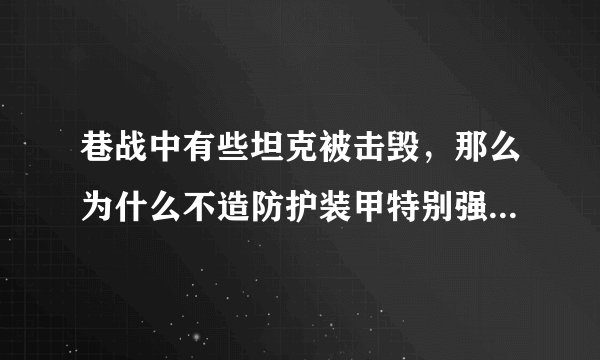 巷战中有些坦克被击毁,那么为什么不造防护装甲特别强的坦克呢?