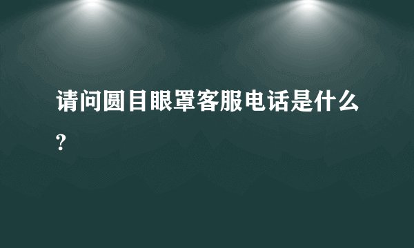 请问圆目眼罩客服电话是什么?