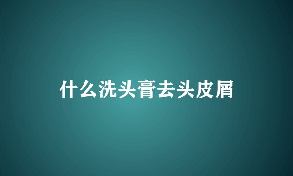 什么洗头膏去头皮屑