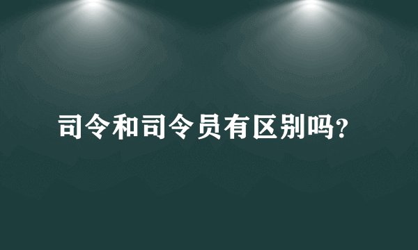 司令和司令员有区别吗？