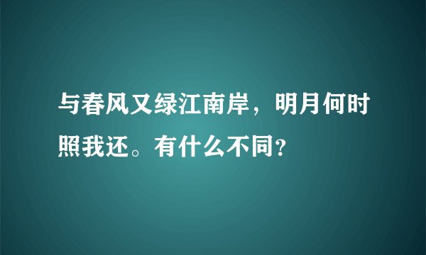 与春风又绿江南岸,明月何时照我还。有什么不同?