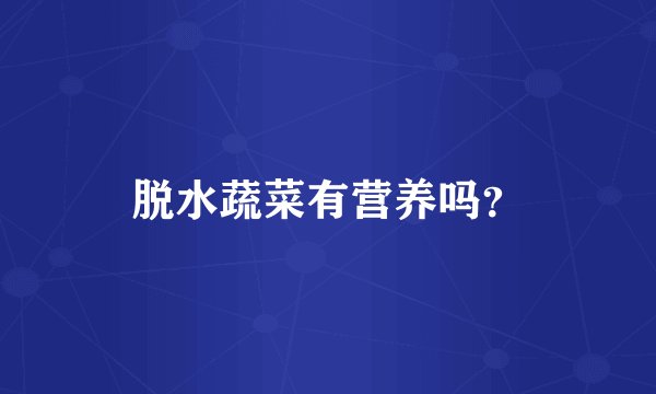 脱水蔬菜有营养吗?
