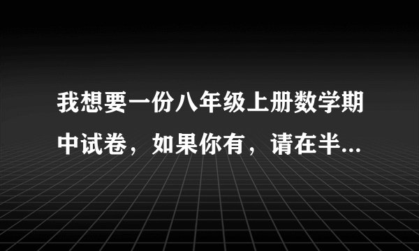 我想要一份八年级上册数学期中试卷，如果你有，请在半个小时内给我和答案