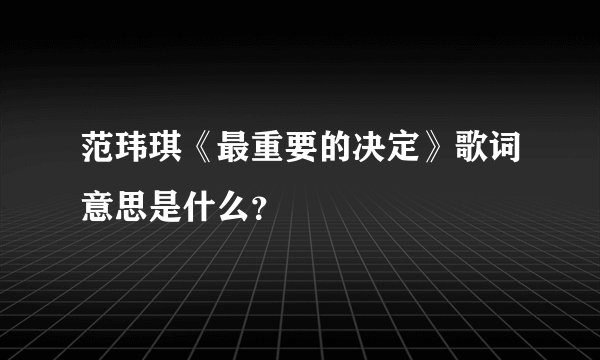 范玮琪《最重要的决定》歌词意思是什么？