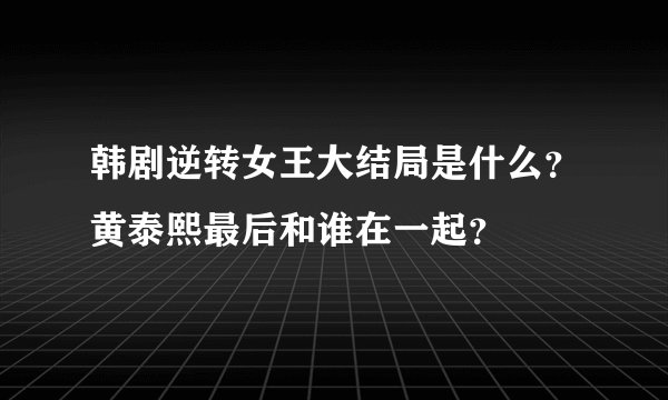 韩剧逆转女王大结局是什么?黄泰熙最后和谁在一起?