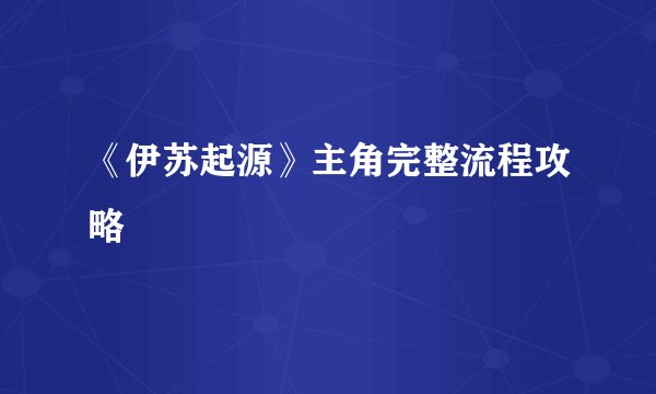 《伊苏起源》主角完整流程攻略