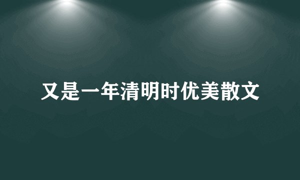 又是一年清明时优美散文