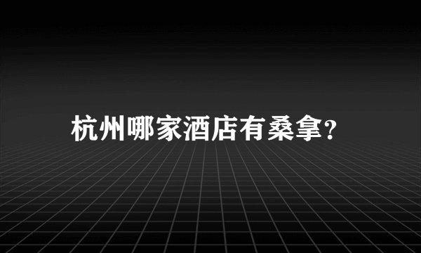 杭州哪家酒店有桑拿？