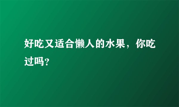 好吃又适合懒人的水果，你吃过吗？