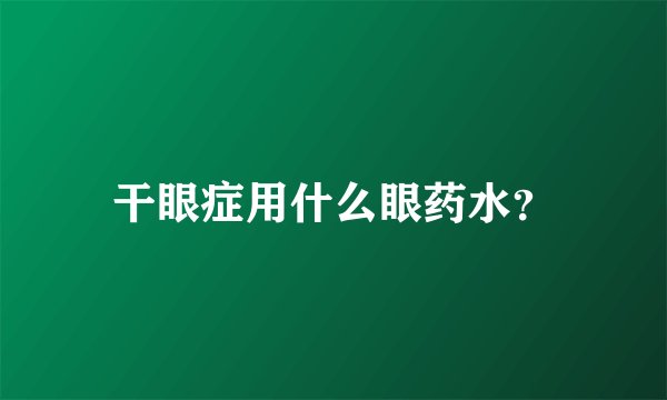 干眼症用什么眼药水？