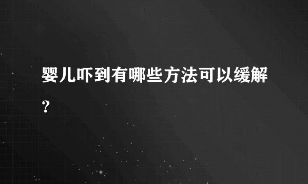 婴儿吓到有哪些方法可以缓解？