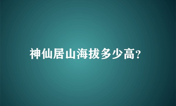神仙居山海拔多少高?